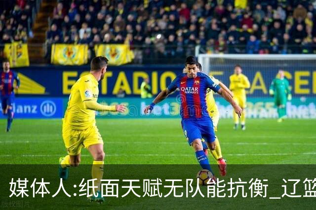 媒体人:纸面天赋无队能抗衡 辽篮王朝呼之欲出