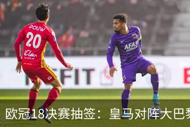 欧冠1/8决赛抽签：皇马对阵大巴黎 曼联PK马竞