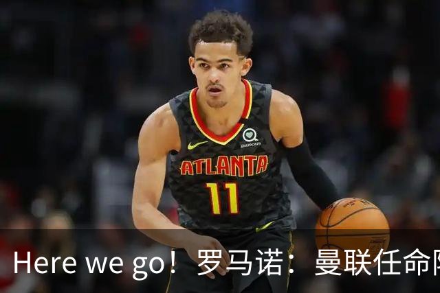 Here we go！罗马诺：曼联任命阿莫林为新帅