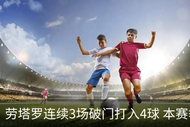 劳塔罗连续3场破门打入4球 本赛季参与进球已上双